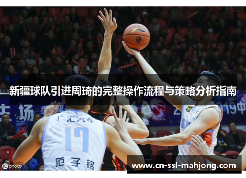 新疆球队引进周琦的完整操作流程与策略分析指南