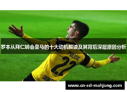 罗本从拜仁转会皇马的十大动机解读及其背后深层原因分析
