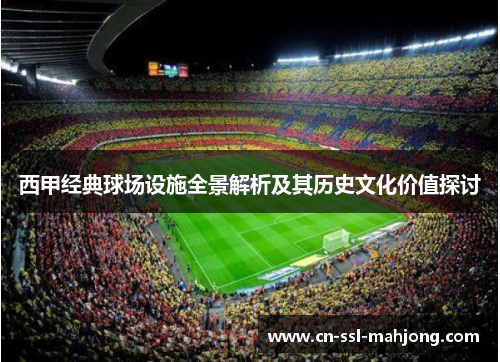 西甲经典球场设施全景解析及其历史文化价值探讨 西甲经典球场设施全景解析及其历史文化价值探讨