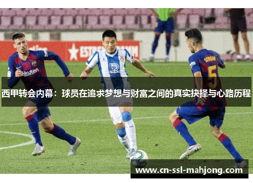 西甲转会内幕:球员在追求梦想与财富之间的真实抉择与心路历程 西甲转会内幕:球员在追求梦想与财富之间的真实抉择与心路历程