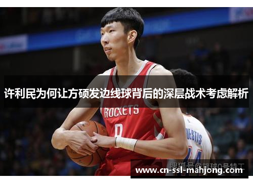 许利民为何让方硕发边线球背后的深层战术考虑解析 许利民为何让方硕发边线球背后的深层战术考虑解析