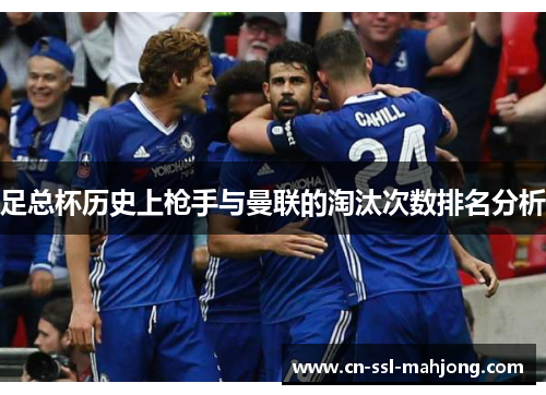 足总杯历史上枪手与曼联的淘汰次数排名分析 足总杯历史上枪手与曼联的淘汰次数排名分析