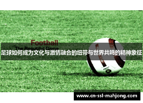 足球如何成为文化与激情融合的纽带与世界共鸣的精神象征