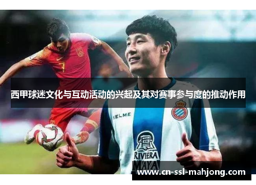 西甲球迷文化与互动活动的兴起及其对赛事参与度的推动作用 西甲球迷文化与互动活动的兴起及其对赛事参与度的推动作用